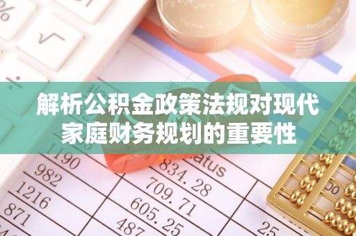 应县解析公积金政策法规对现代家庭财务规划的重要性