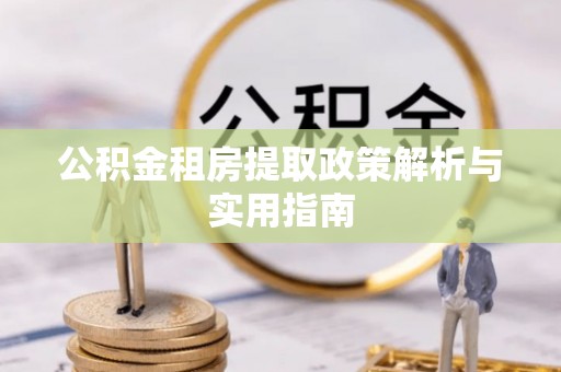 应县公积金租房提取政策解析与实用指南