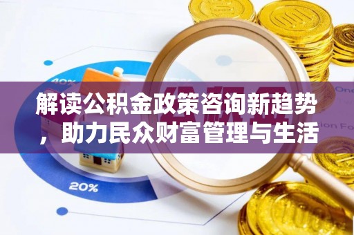 应县解读公积金政策咨询新趋势，助力民众财富管理与生活规划