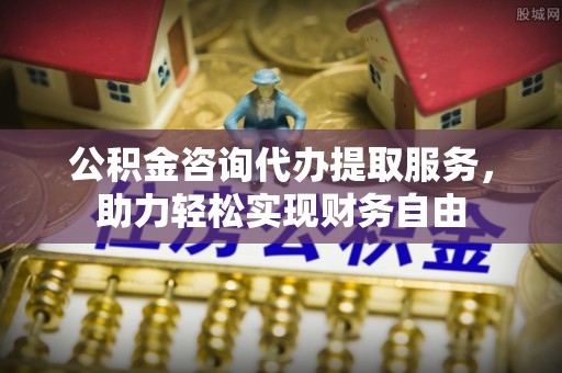 应县公积金咨询代办提取服务，助力轻松实现财务自由