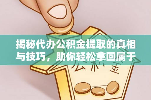 应县揭秘代办公积金提取的真相与技巧，助你轻松拿回属于你的钱
