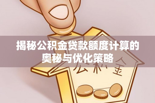 应县揭秘公积金贷款额度计算的奥秘与优化策略