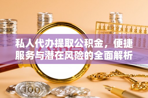应县私人代办提取公积金，便捷服务与潜在风险的全面解析