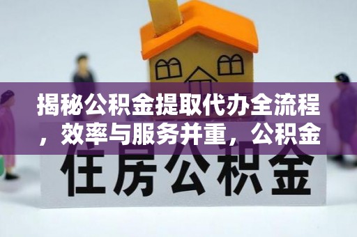 应县揭秘公积金提取代办全流程，效率与服务并重，公积金提取代办要多久不再是难题
