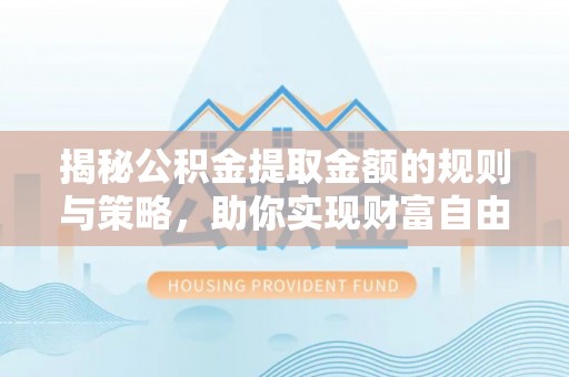 应县揭秘公积金提取金额的规则与策略，助你实现财富自由