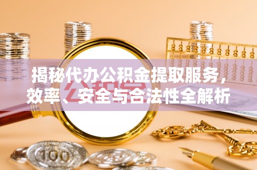 应县揭秘代办公积金提取服务，效率、安全与合法性全解析