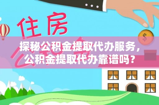 应县探秘公积金提取代办服务，公积金提取代办靠谱吗？