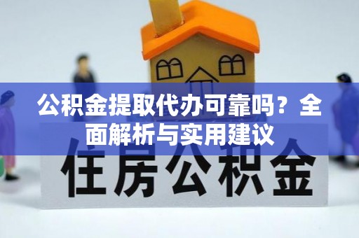应县公积金提取代办可靠吗？全面解析与实用建议