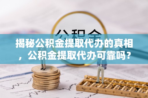 应县揭秘公积金提取代办的真相，公积金提取代办可靠吗？