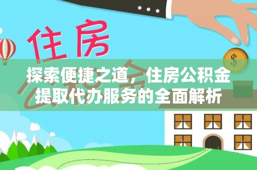 应县探索便捷之道，住房公积金提取代办服务的全面解析
