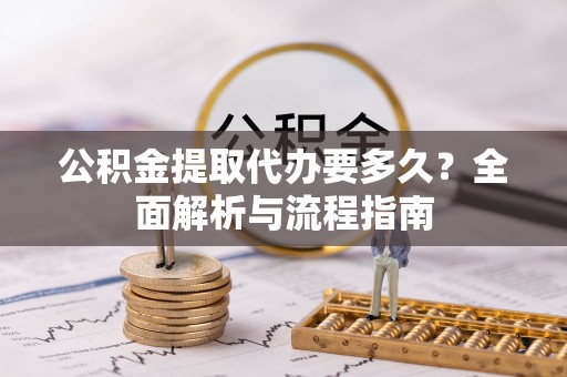 应县公积金提取代办要多久？全面解析与流程指南