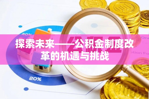 应县探索未来——公积金制度改革的机遇与挑战