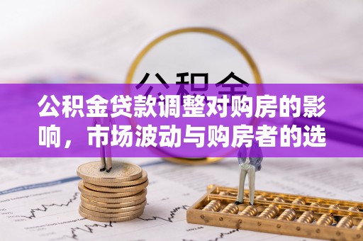 应县公积金贷款调整对购房的影响，市场波动与购房者的选择