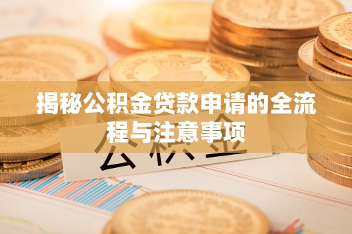 应县揭秘公积金贷款申请的全流程与注意事项
