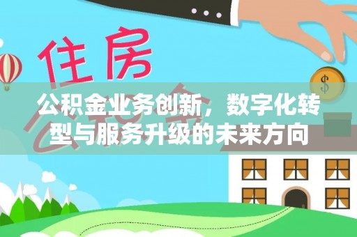 应县公积金业务创新，数字化转型与服务升级的未来方向