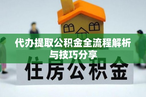 应县代办提取公积金全流程解析与技巧分享