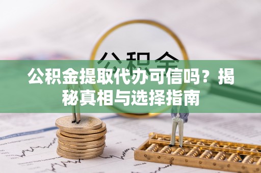 应县公积金提取代办可信吗？揭秘真相与选择指南