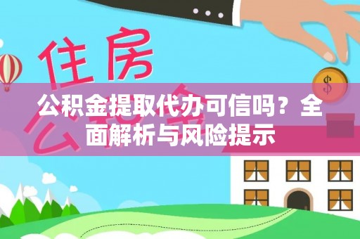 应县公积金提取代办可信吗？全面解析与风险提示