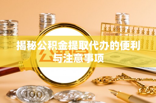 应县揭秘公积金提取代办的便利与注意事项