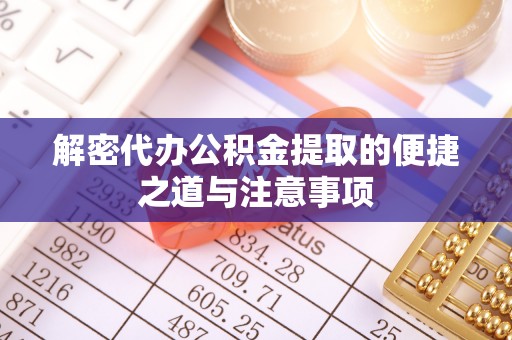 应县解密代办公积金提取的便捷之道与注意事项