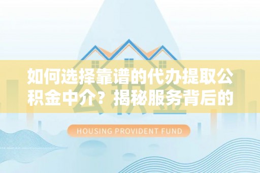 应县如何选择靠谱的代办提取公积金中介？揭秘服务背后的真相