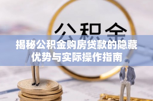 应县揭秘公积金购房贷款的隐藏优势与实际操作指南