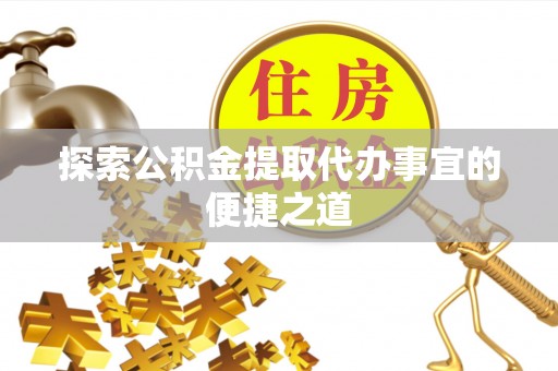 应县探索公积金提取代办事宜的便捷之道