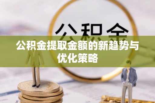 应县公积金提取金额的新趋势与优化策略