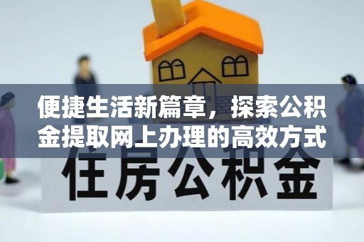 应县便捷生活新篇章，探索公积金提取网上办理的高效方式