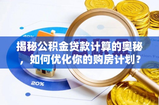 应县揭秘公积金贷款计算的奥秘，如何优化你的购房计划？