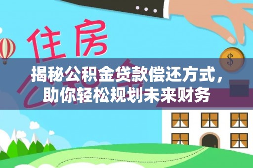 应县揭秘公积金贷款偿还方式，助你轻松规划未来财务