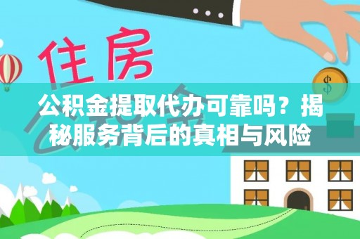应县公积金提取代办可靠吗？揭秘服务背后的真相与风险