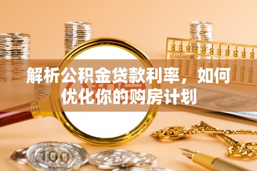 应县解析公积金贷款利率，如何优化你的购房计划