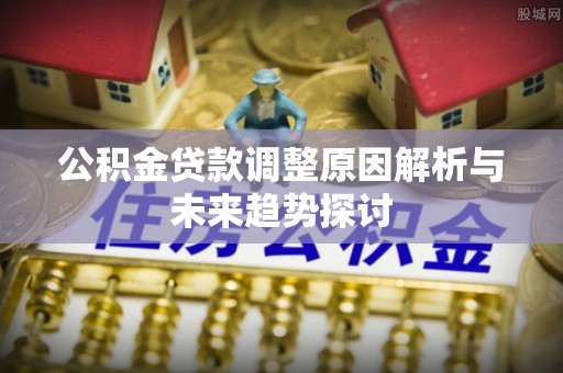 应县公积金贷款调整原因解析与未来趋势探讨