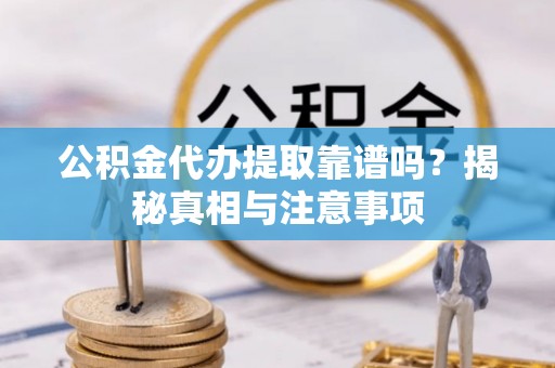 应县公积金代办提取靠谱吗？揭秘真相与注意事项