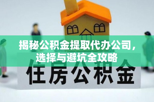 应县揭秘公积金提取代办公司，选择与避坑全攻略