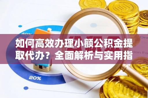 应县如何高效办理小额公积金提取代办？全面解析与实用指南