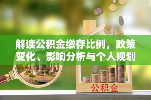应县解读公积金缴存比例，政策变化、影响分析与个人规划