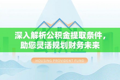 应县深入解析公积金提取条件，助您灵活规划财务未来