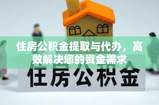 应县住房公积金提取与代办，高效解决您的资金需求