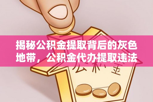 应县揭秘公积金提取背后的灰色地带，公积金代办提取违法不？