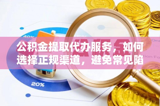应县公积金提取代办服务，如何选择正规渠道，避免常见陷阱