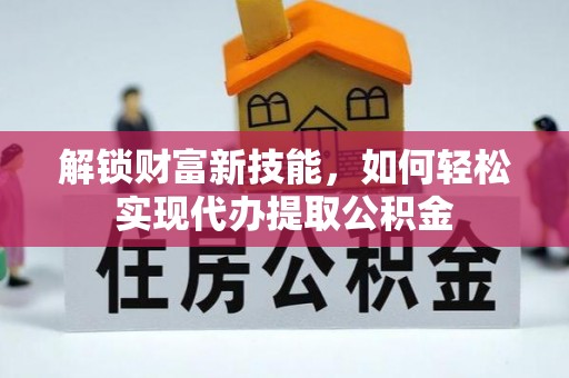 应县解锁财富新技能，如何轻松实现代办提取公积金