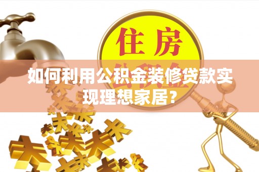 应县如何利用公积金装修贷款实现理想家居？