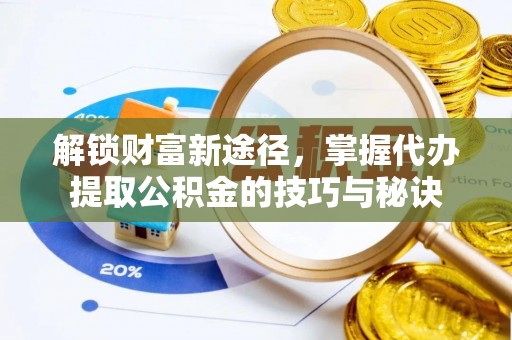 应县解锁财富新途径，掌握代办提取公积金的技巧与秘诀