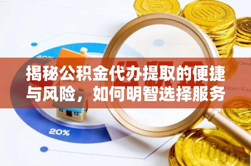 应县揭秘公积金代办提取的便捷与风险，如何明智选择服务？