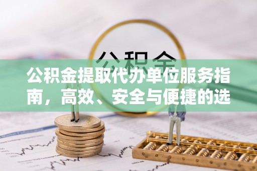应县公积金提取代办单位服务指南，高效、安全与便捷的选择