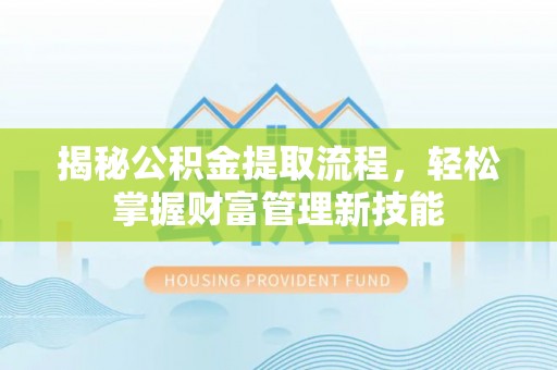 应县揭秘公积金提取流程，轻松掌握财富管理新技能