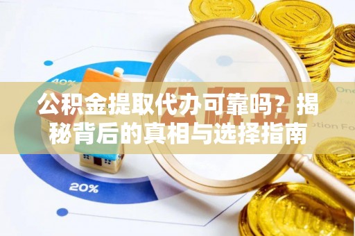 应县公积金提取代办可靠吗？揭秘背后的真相与选择指南