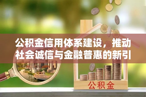 应县公积金信用体系建设，推动社会诚信与金融普惠的新引擎